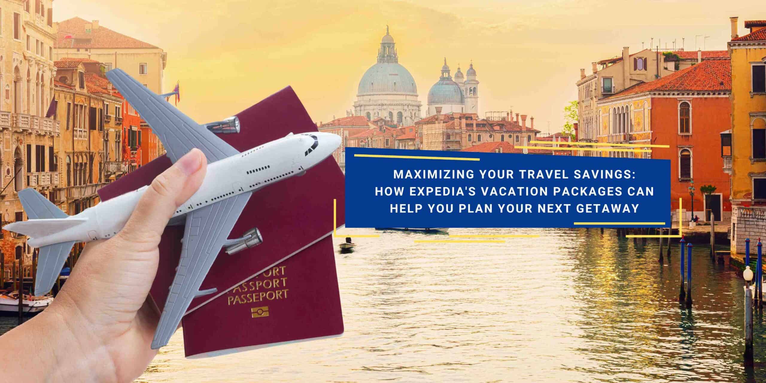 Maximizing Your Travel Savings: How Expedia's Vacation Packages Can Help You Plan Your Next 