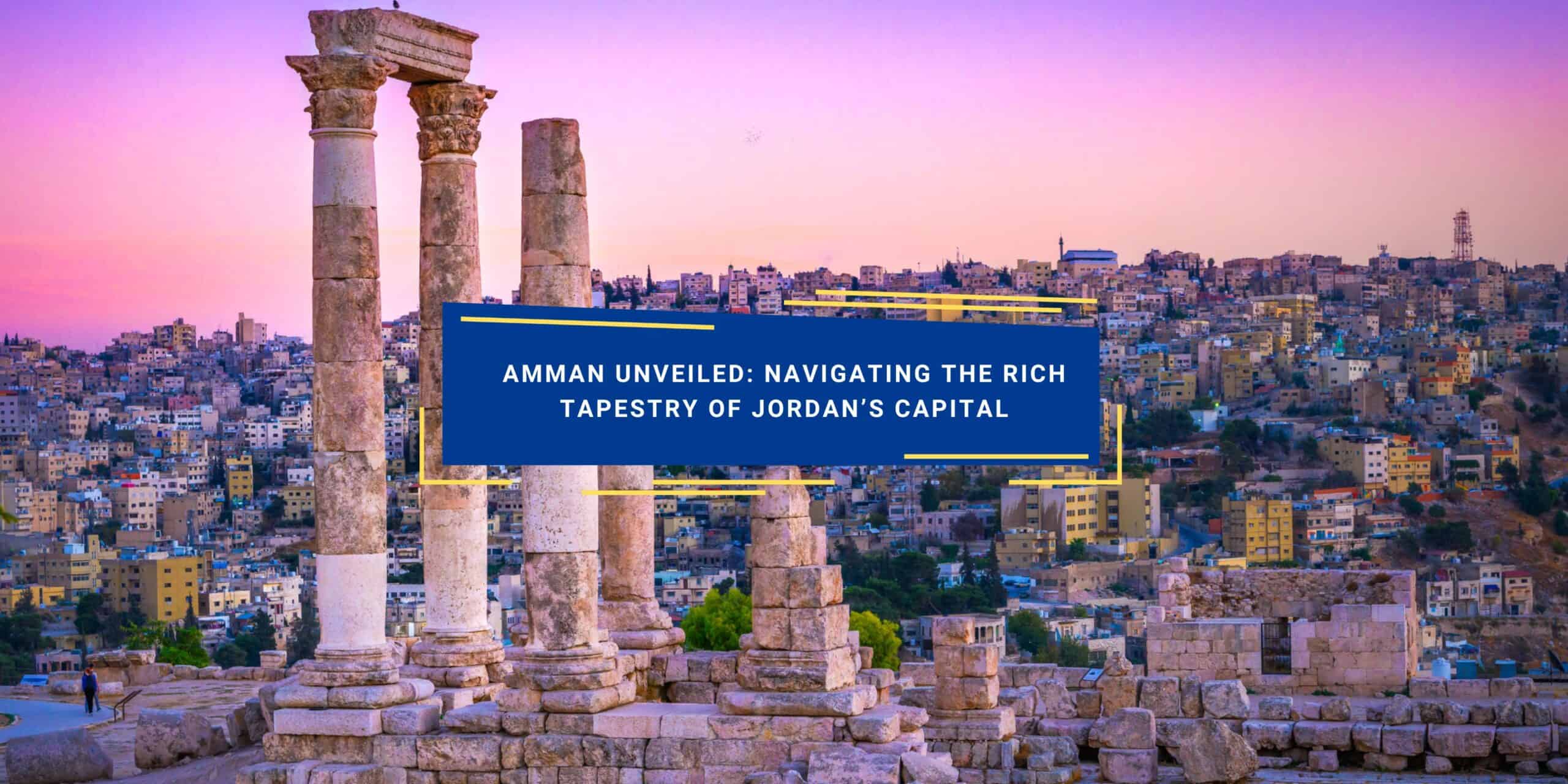 Amman Unveiled: Navigating the Rich Tapestry of Jordan's Capital